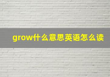 grow什么意思英语怎么读