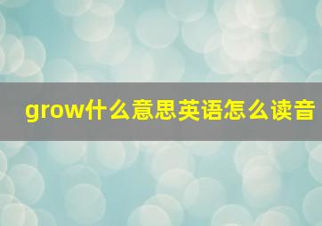 grow什么意思英语怎么读音