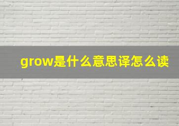 grow是什么意思译怎么读