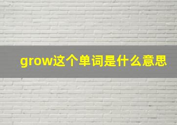 grow这个单词是什么意思