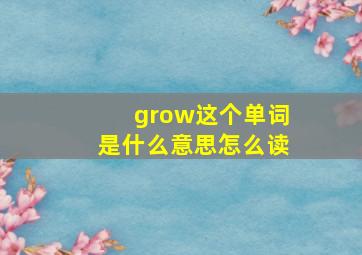 grow这个单词是什么意思怎么读