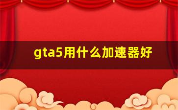 gta5用什么加速器好