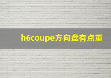 h6coupe方向盘有点重