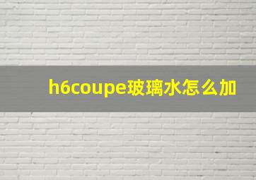 h6coupe玻璃水怎么加