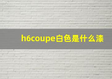 h6coupe白色是什么漆