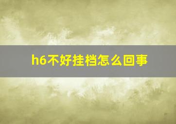 h6不好挂档怎么回事