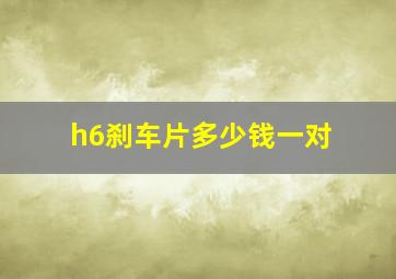 h6刹车片多少钱一对