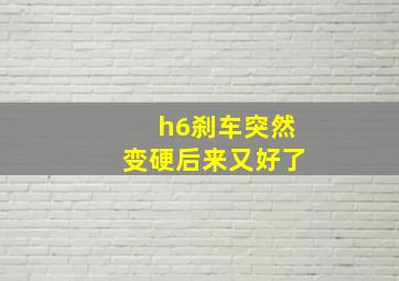 h6刹车突然变硬后来又好了