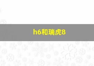 h6和瑞虎8