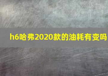 h6哈弗2020款的油耗有变吗