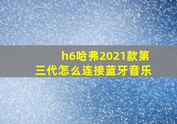 h6哈弗2021款第三代怎么连接蓝牙音乐