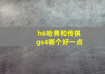 h6哈弗和传祺gs4哪个好一点