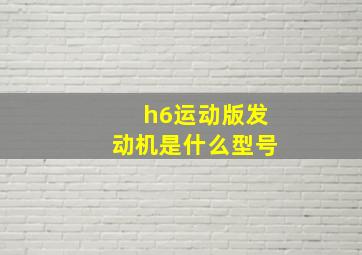 h6运动版发动机是什么型号