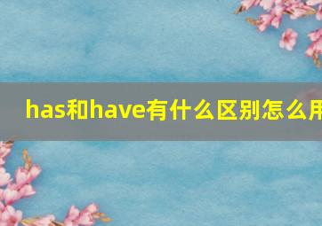 has和have有什么区别怎么用