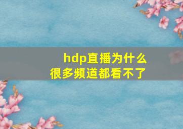 hdp直播为什么很多频道都看不了