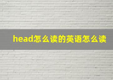 head怎么读的英语怎么读