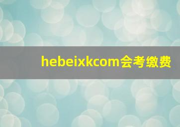 hebeixkcom会考缴费