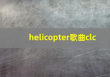 helicopter歌曲clc