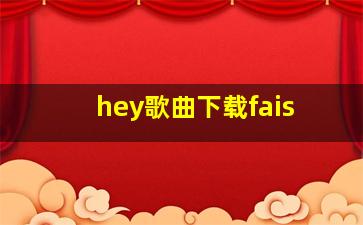 hey歌曲下载fais