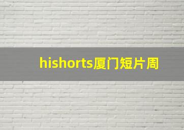 hishorts厦门短片周