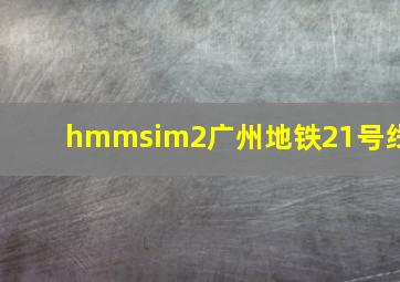 hmmsim2广州地铁21号线