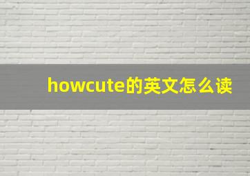 howcute的英文怎么读