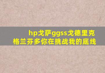 hp戈萨ggss戈德里克格兰芬多你在挑战我的底线