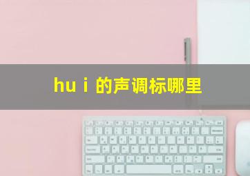 huⅰ的声调标哪里