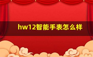 hw12智能手表怎么样