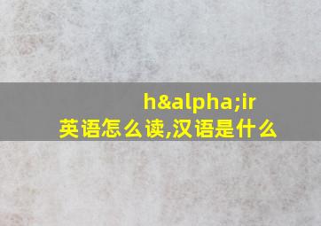 hαir英语怎么读,汉语是什么