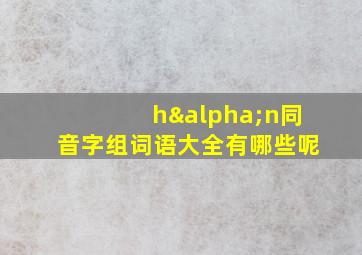 hαn同音字组词语大全有哪些呢