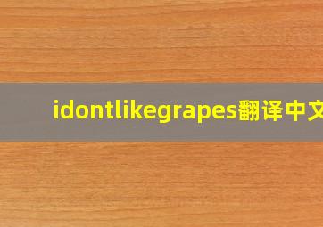 idontlikegrapes翻译中文