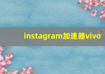 instagram加速器vivo