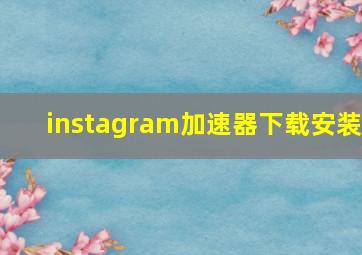 instagram加速器下载安装