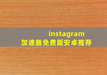 instagram加速器免费版安卓推荐