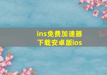 ins免费加速器下载安卓版ios