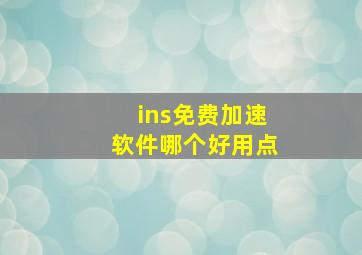 ins免费加速软件哪个好用点