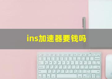 ins加速器要钱吗