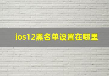 ios12黑名单设置在哪里