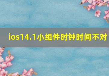 ios14.1小组件时钟时间不对