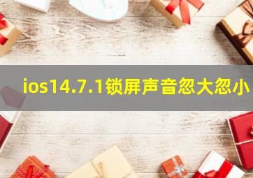 ios14.7.1锁屏声音忽大忽小