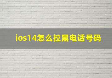 ios14怎么拉黑电话号码