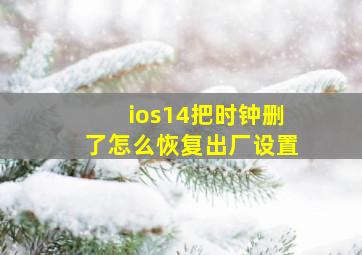 ios14把时钟删了怎么恢复出厂设置