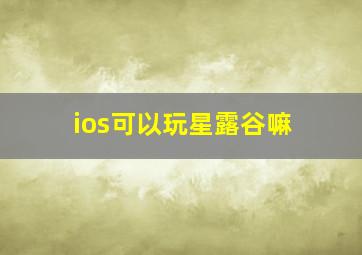 ios可以玩星露谷嘛