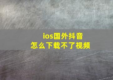 ios国外抖音怎么下载不了视频