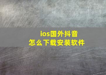 ios国外抖音怎么下载安装软件