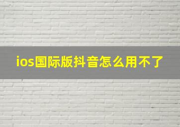 ios国际版抖音怎么用不了