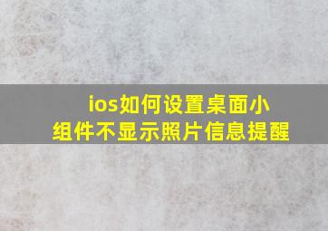 ios如何设置桌面小组件不显示照片信息提醒