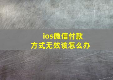 ios微信付款方式无效该怎么办