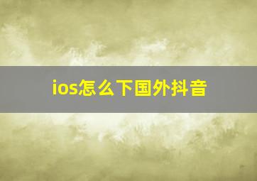 ios怎么下国外抖音